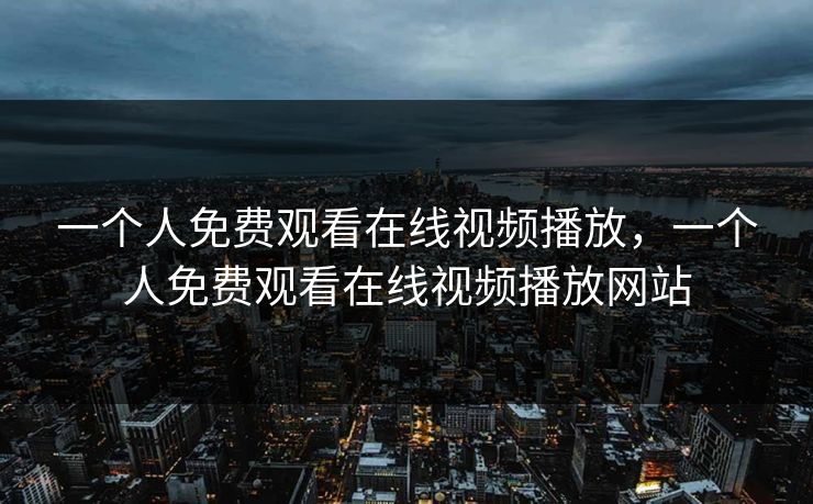 一个人免费观看在线视频播放，一个人免费观看在线视频播放网站