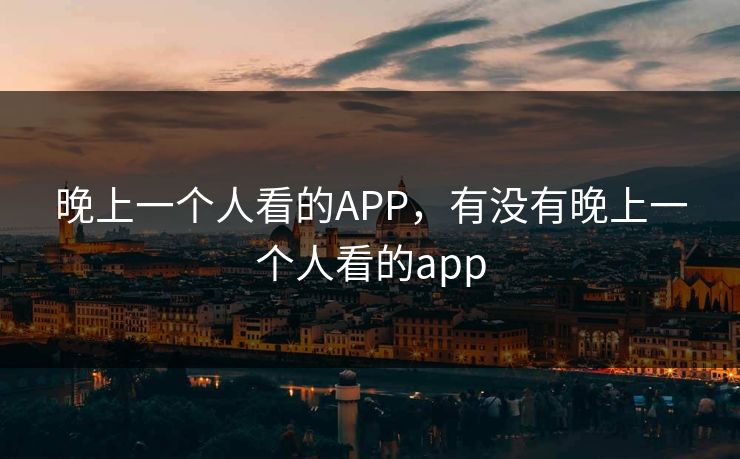 晚上一个人看的APP，有没有晚上一个人看的app