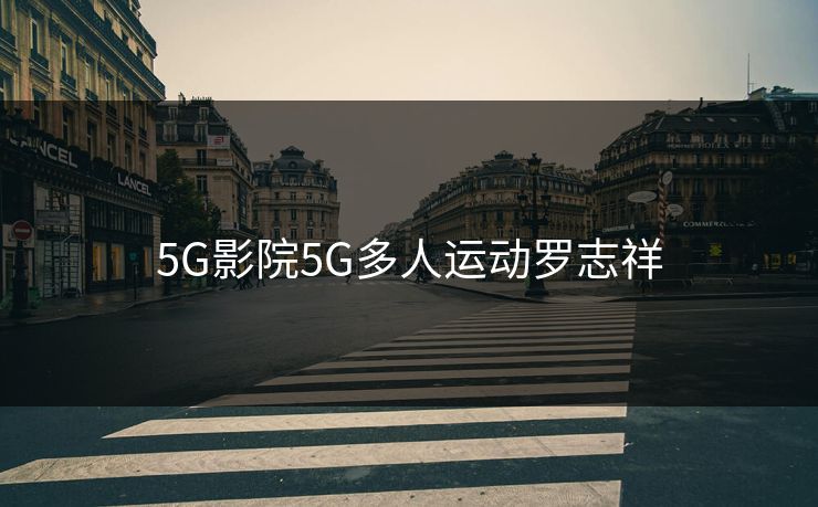 5G影院5G多人运动罗志祥