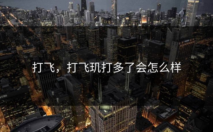 打飞，打飞玑打多了会怎么样