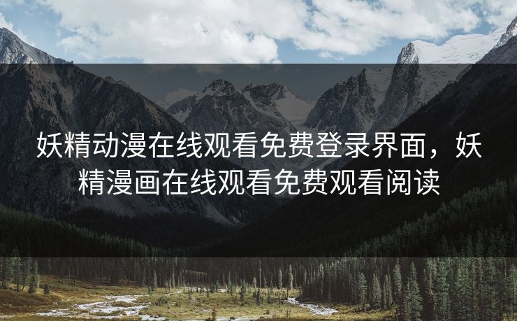 妖精动漫在线观看免费登录界面,妖精漫画在线观看免费观看阅读 妖精动漫在线观看免费登录界面,妖精漫画在线观看免费观看阅读