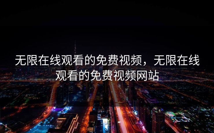 无限在线观看的免费视频，无限在线观看的免费视频网站