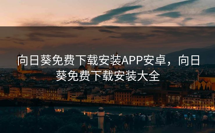 向日葵免费下载安装APP安卓，向日葵免费下载安装大全