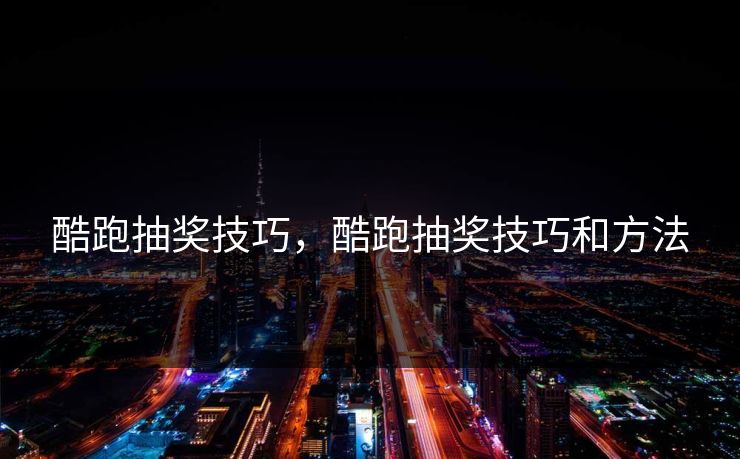 酷跑抽奖技巧，酷跑抽奖技巧和方法