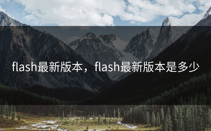flash最新版本，flash最新版本是多少
