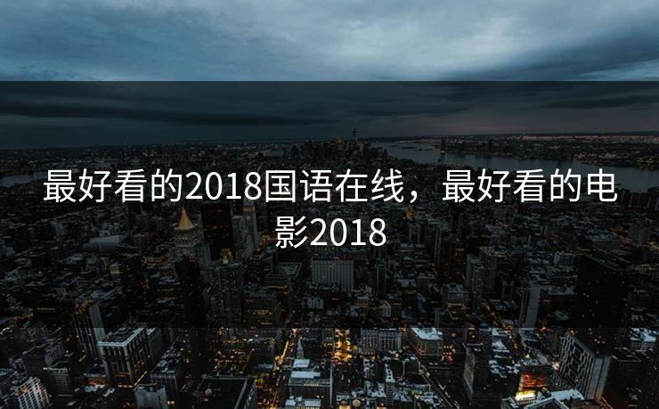 最好看的2018国语在线，最好看的电影2018