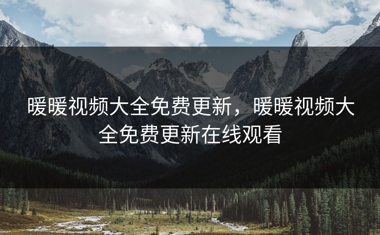 暖暖视频大全免费更新，暖暖视频大全免费更新在线观看