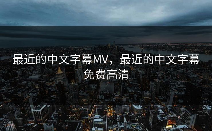 最近的中文字幕MV，最近的中文字幕免费高清