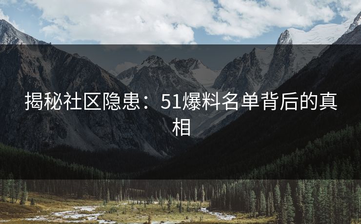 揭秘社区隐患：51爆料名单背后的真相