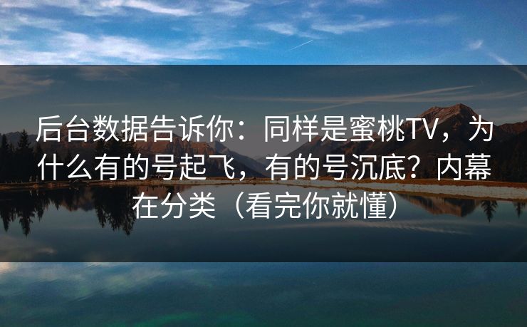 后台数据告诉你:同样是蜜桃TV,为什么有的号起飞,有的号沉底?内幕在分类(看完你就懂) 后台数据告诉你:同样是蜜桃TV,为什么有的号起飞,有的号沉底?内幕在分类(看完你就懂)