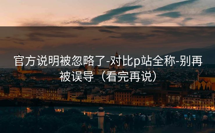 官方说明被忽略了-对比p站全称-别再被误导（看完再说）