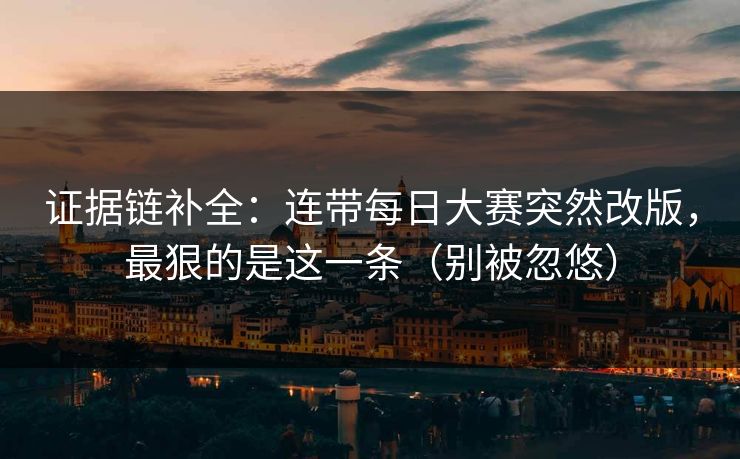 证据链补全：连带每日大赛突然改版，最狠的是这一条（别被忽悠）