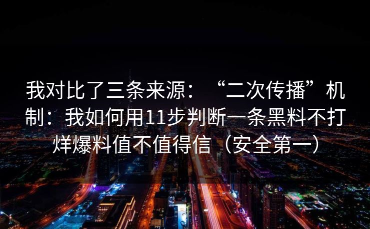 我对比了三条来源：“二次传播”机制：我如何用11步判断一条黑料不打烊爆料值不值得信（安全第一）
